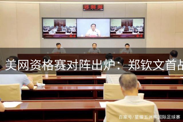 美网资格赛对阵出炉：郑钦文首战迎击00后新星