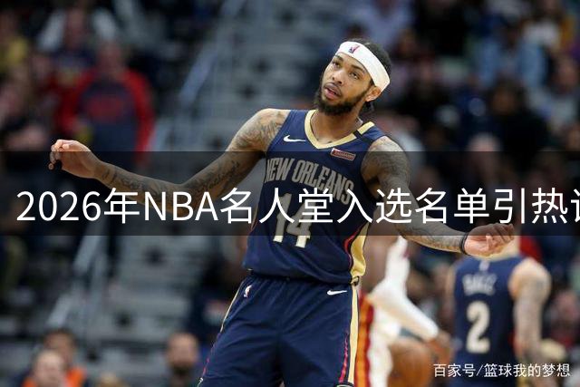 2026年NBA名人堂入选名单引热议，里弗斯领衔引争议